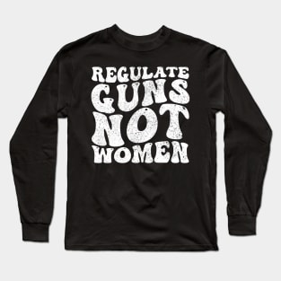 Funny Regulate Guns Not Women Pro-Choice Women's Rights Long Sleeve T-Shirt